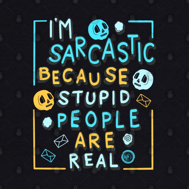 I'm Sarcastic Because Stupid People Are Real by Scriptnbones